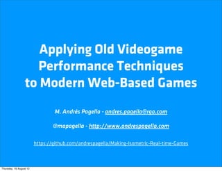 Applying Old Videogame
                    Performance Techniques
                  to Modern Web-Based Games
                                 M. Andrés Pagella - andres.pagella@rga.com

                                 @mapagella - http://www.andrespagella.com

                         https://github.com/andrespagella/Making-Isometric-Real-time-Games



Thursday, 16 August 12
 