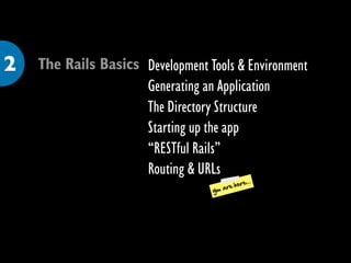 2   The Rails Basics Development Tools & Environment
                     Generating an Application
                     The Directory Structure
                     Starting up the app
                     “RESTful Rails”
                     Routing & URLs
                                                 ...
                                         are here
                                   you
 
