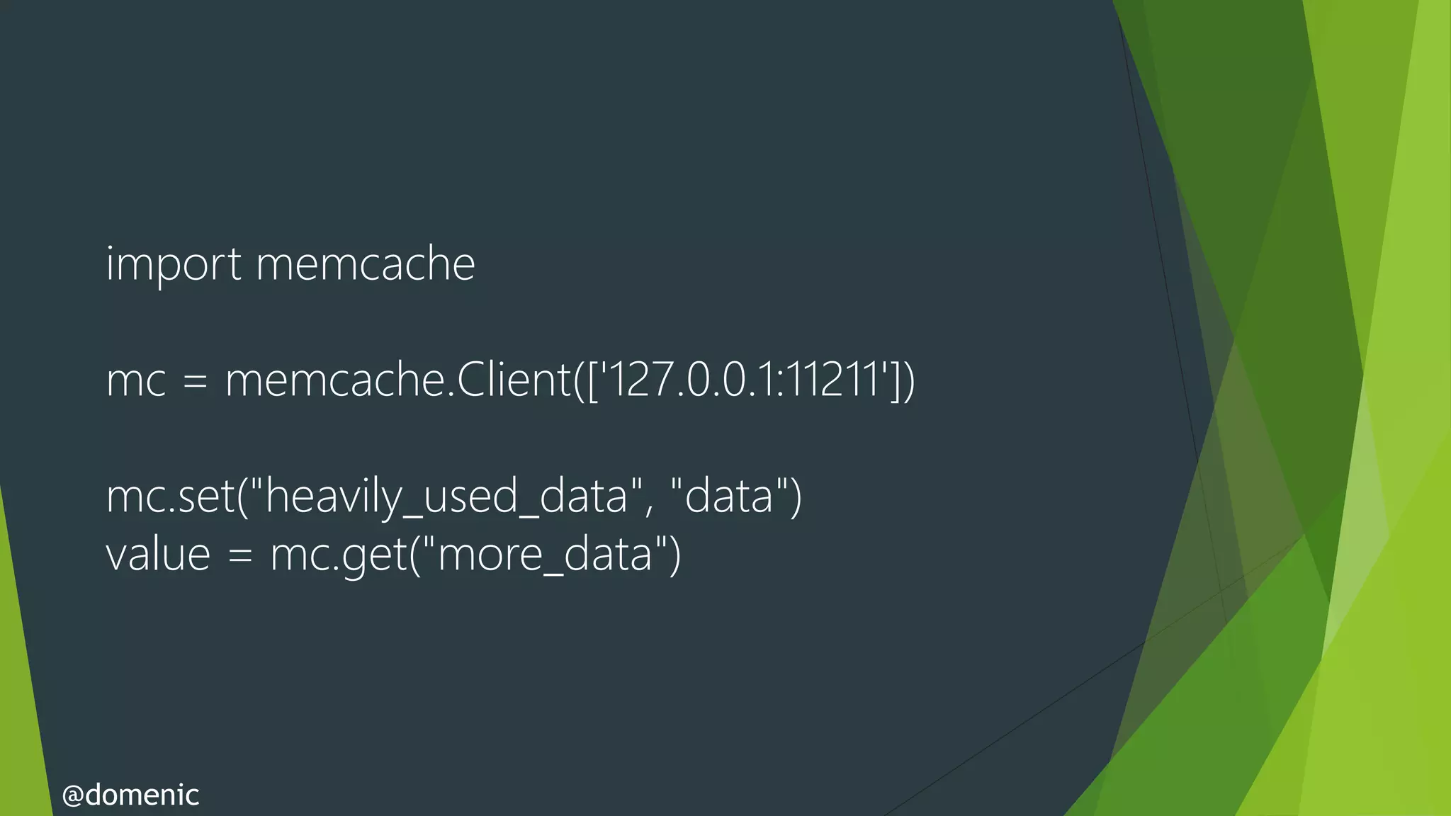 import memcache

  mc = memcache.Client(['127.0.0.1:11211'])

  mc.set("heavily_used_data", "data")
  value = mc.get("more_data")



@domenic
 