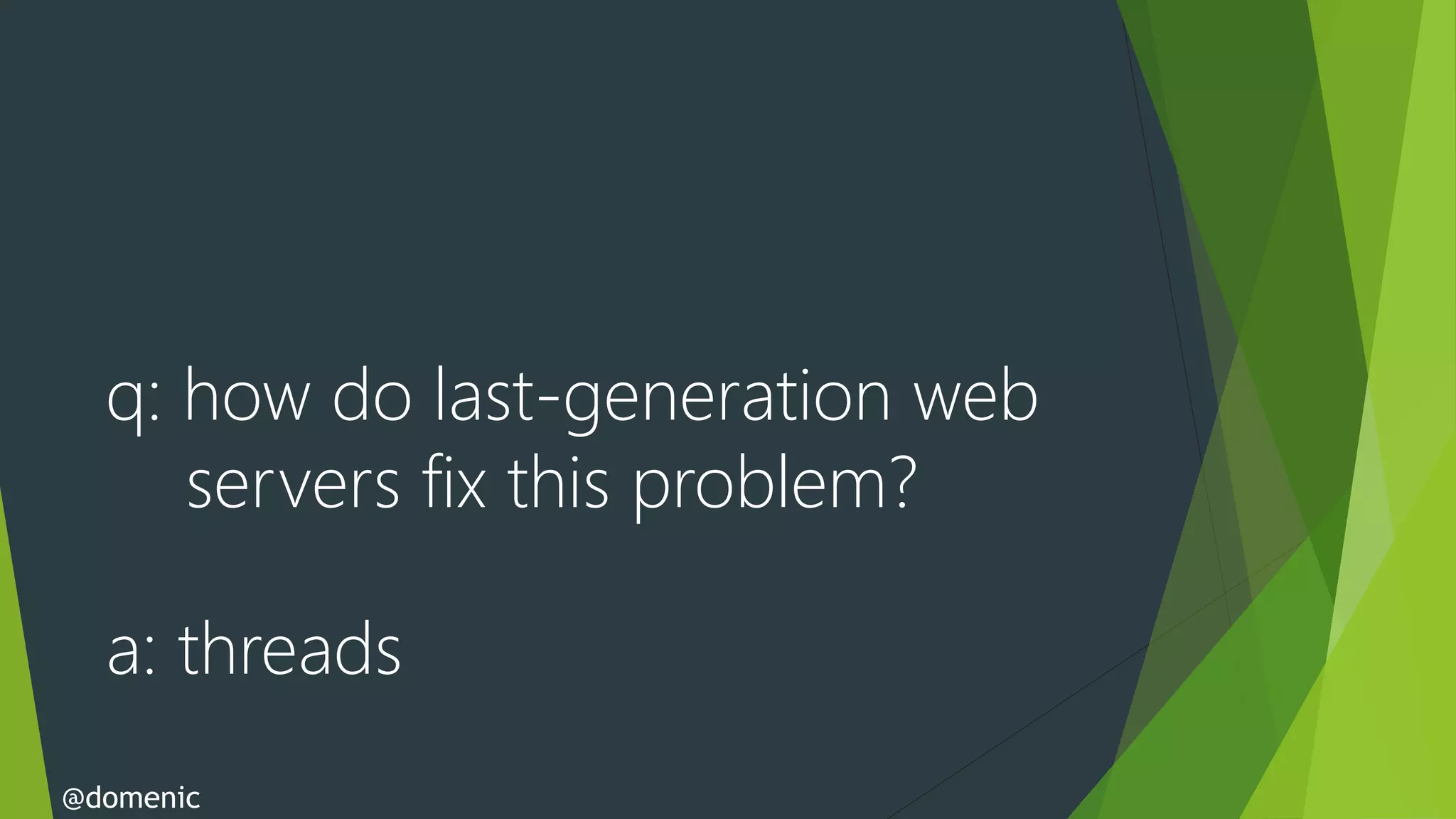 q: how do last-generation web
     servers fix this problem?

  a: threads
@domenic
 