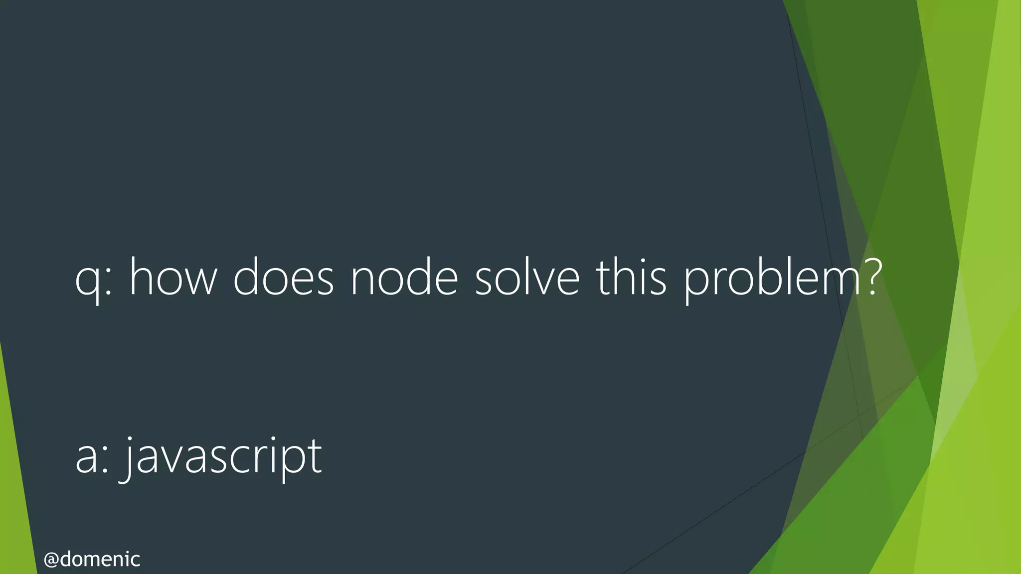 q: how does node solve this problem?


  a: javascript
@domenic
 