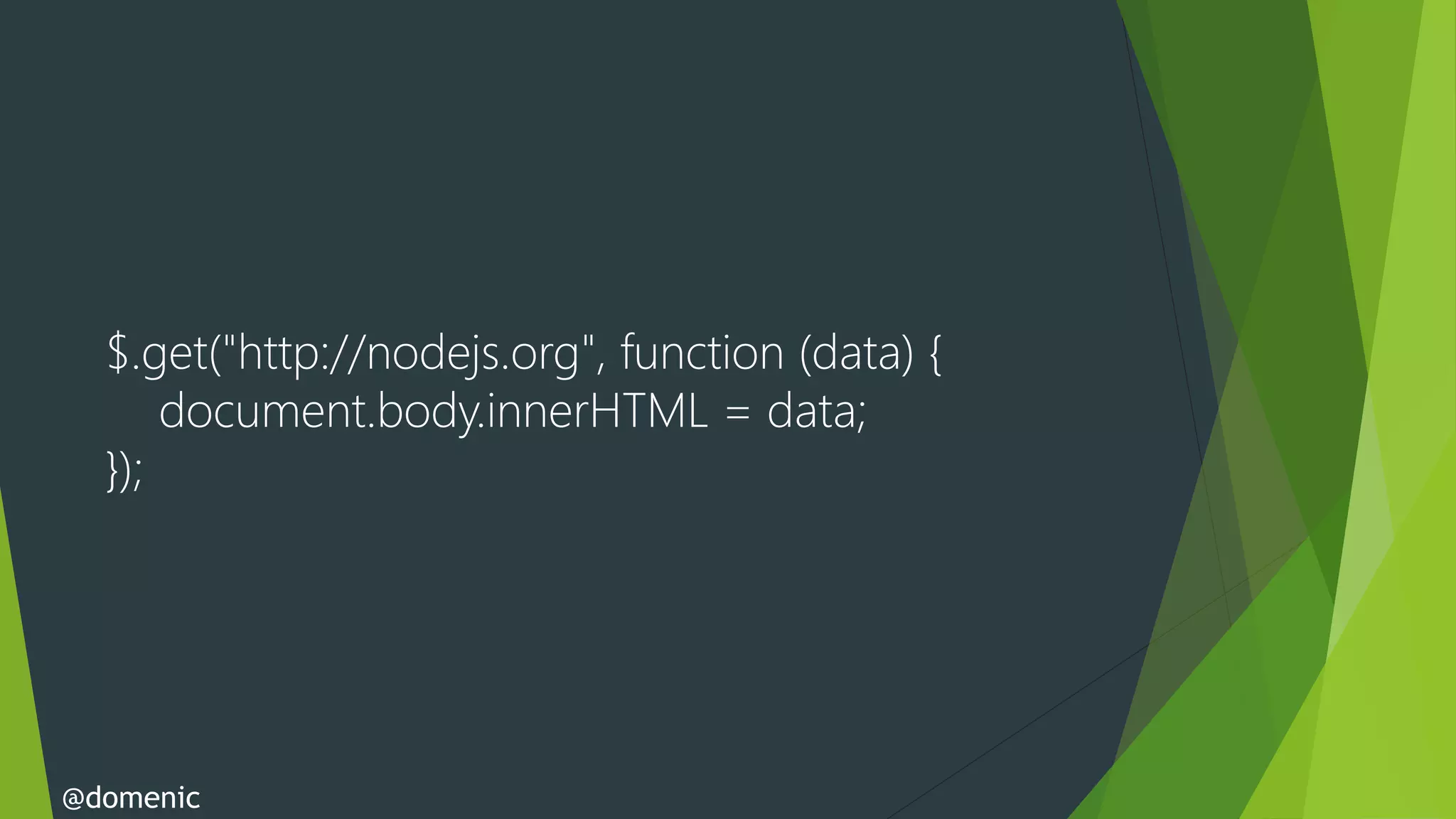 $.get("http://nodejs.org", function (data) {
      document.body.innerHTML = data;
  });




@domenic
 
