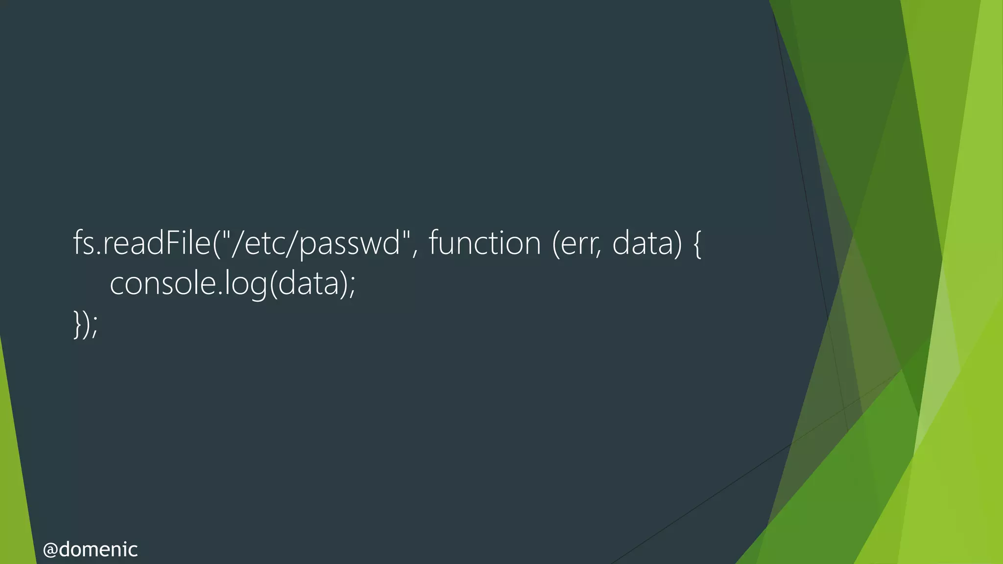 fs.readFile("/etc/passwd", function (err, data) {
      console.log(data);
  });




@domenic
 