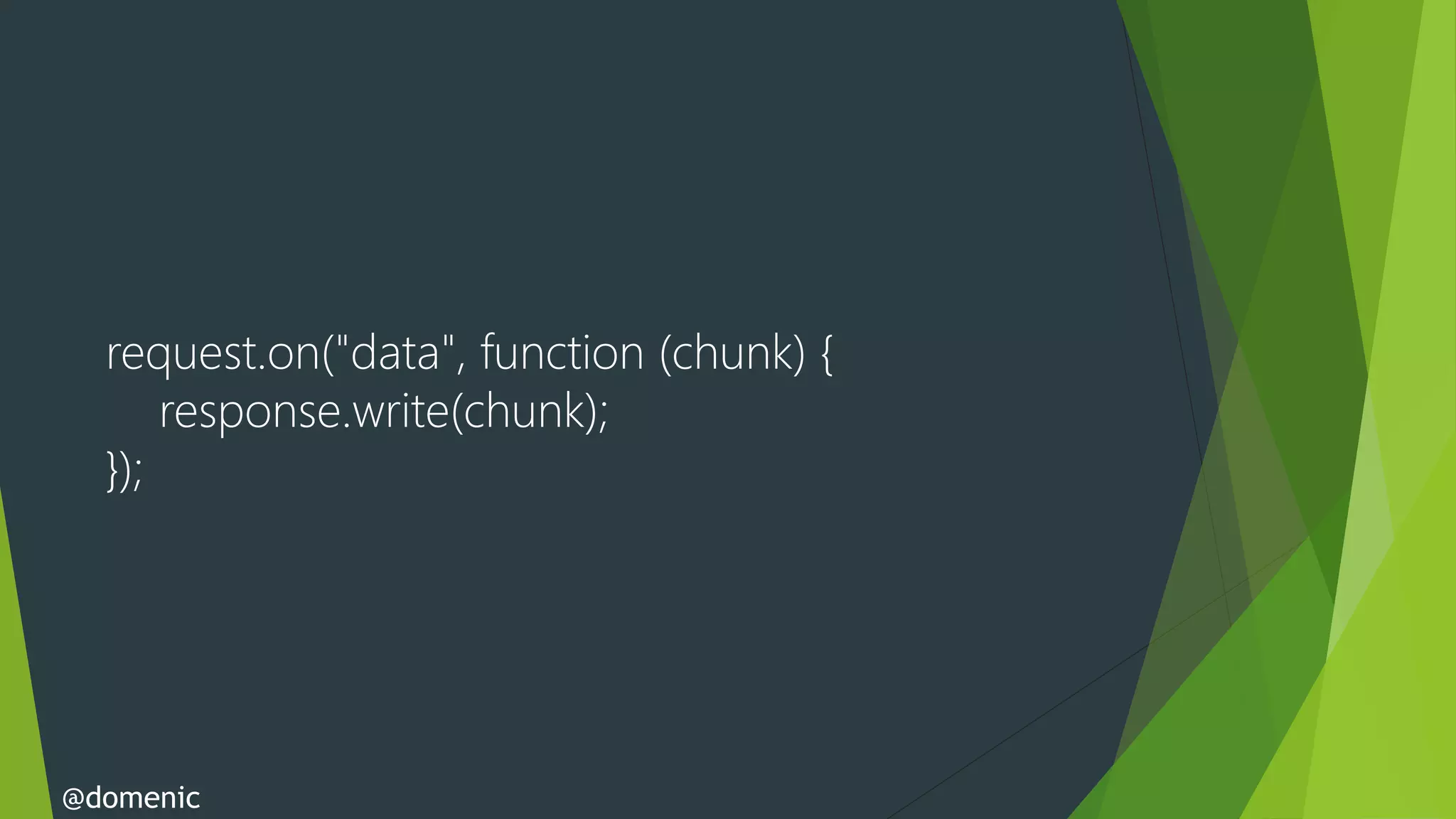 request.on("data", function (chunk) {
      response.write(chunk);
  });




@domenic
 