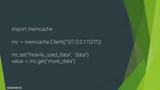 import memcache

  mc = memcache.Client(['127.0.0.1:11211'])

  mc.set("heavily_used_data", "data")
  value = mc.get("more_data")



@domenic
 