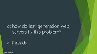 q: how do last-generation web
     servers fix this problem?

  a: threads
@domenic
 
