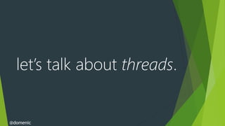 let’s talk about threads.


@domenic
 
