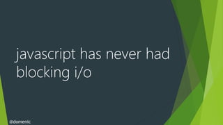 javascript has never had
  blocking i/o


@domenic
 