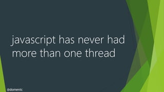 javascript has never had
  more than one thread


@domenic
 