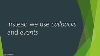 instead we use callbacks
  and events


@domenic
 
