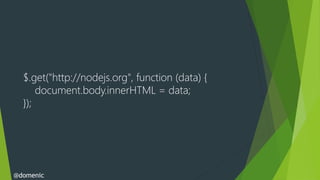 $.get("http://nodejs.org", function (data) {
      document.body.innerHTML = data;
  });




@domenic
 