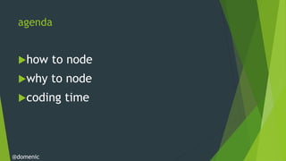 agenda


 how      to node
 why      to node
 coding     time



@domenic
 