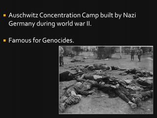    Auschwitz Concentration Camp built by Nazi
    Germany during world war II.

   Famous for Genocides.
 