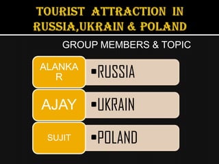GROUP MEMBERS & TOPIC

ALANKA
   R     •RUSSIA
AJAY •UKRAIN

 SUJIT   •POLAND
 