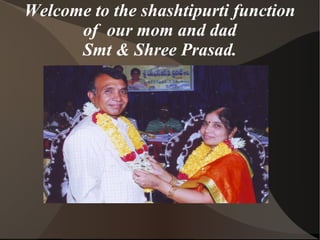 Welcome to the shashtipurti function
      of our mom and dad
      Smt & Shree Prasad.
 