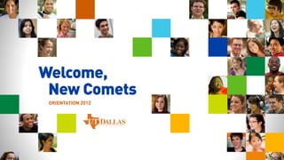 Welcome,
 New Comets
 ORIENTATION 2012
 