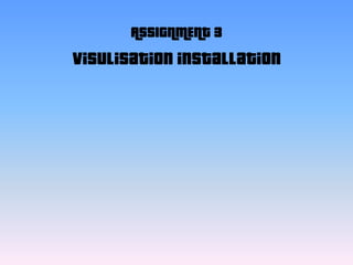 ASSIGNMENT 3
Visulisation installation
 