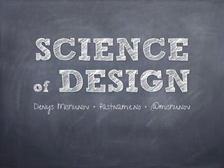 SCIENCE
of DESIGN
Denys Mishunov • fastname.no • @mishunov
 