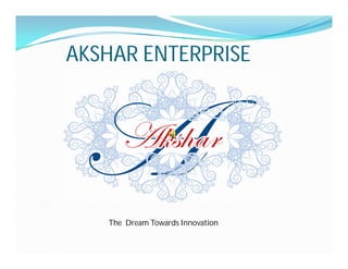 AKSHAR ENTERPRISE




   The Dream Towards Innovation
 