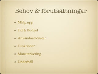 Behov & förutsättningar
Målgrupp

Tid & Budget

Användarmönster

Funktioner

Monetarisering

Underhåll
 