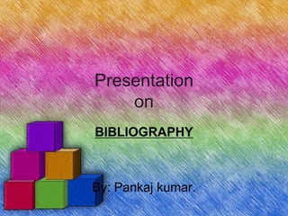 Presentation
    on
BIBLIOGRAPHY



By: Pankaj kumar.
 
