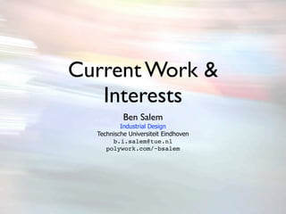 Current Work &
   Interests
           Ben Salem
          Industrial Design
  Technische Universiteit Eindhoven
       b.i.salem@tue.nl
     polywork.com/~bsalem
 