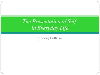 The Presentation of Self
    in Everyday Life
      by Erving Goffman
 