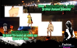 Your Name , Brand & Style
                                  Is your future Identity




       Fashion Feast
Is here To build all their up
        Only for you

                                                   Fashion
                                              By : Fashion Browser Magazine
 