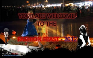 YOUR ARE WELCOME
                                TO THE

                         FASHION FEAST - 2012

FASHION FEAST
By : Fashion Browser Magazine
 