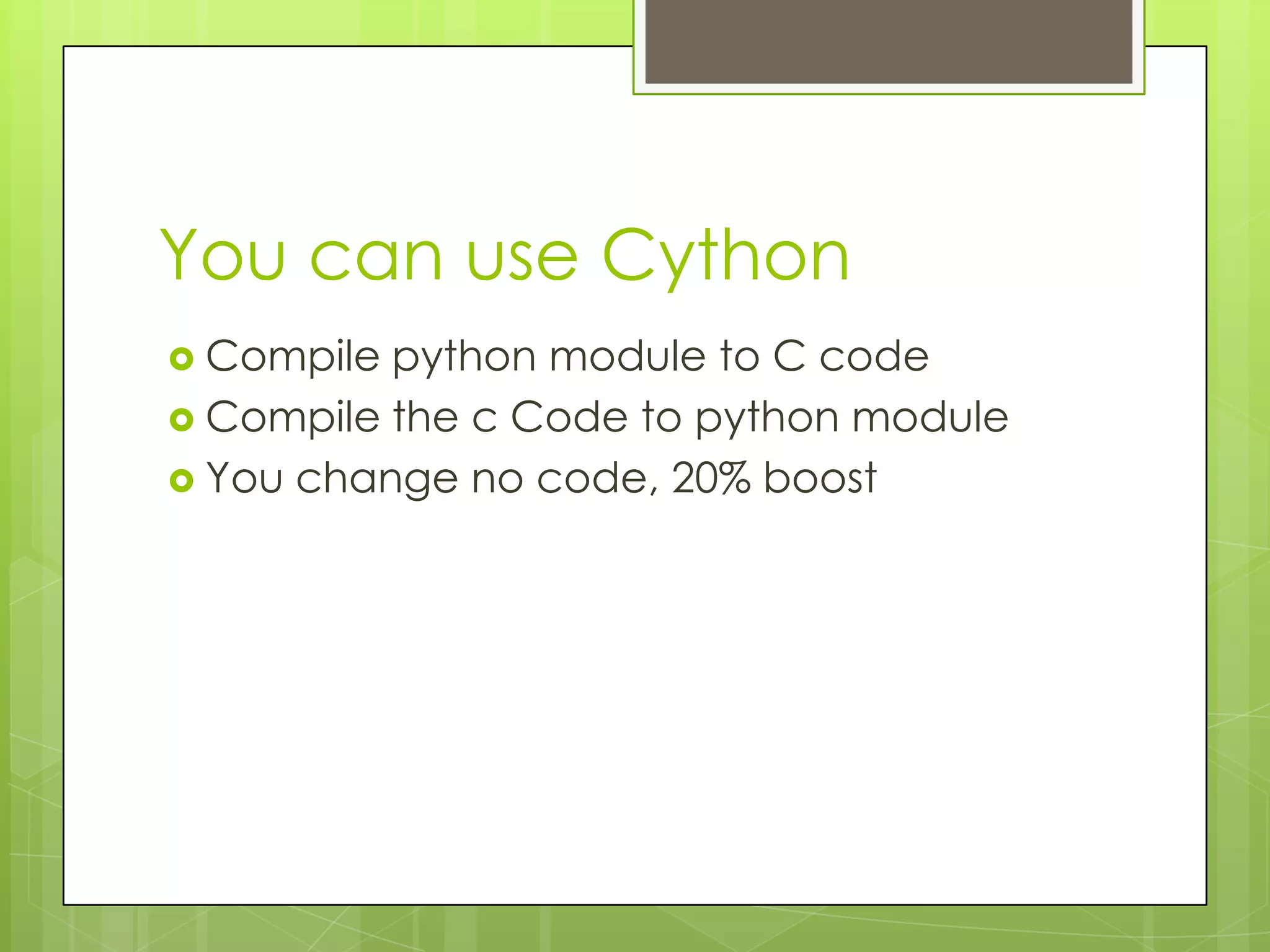 You can use Cython
 Compile python module to C code
 Compile the c Code to python module
 You change no code, 20% boost
 