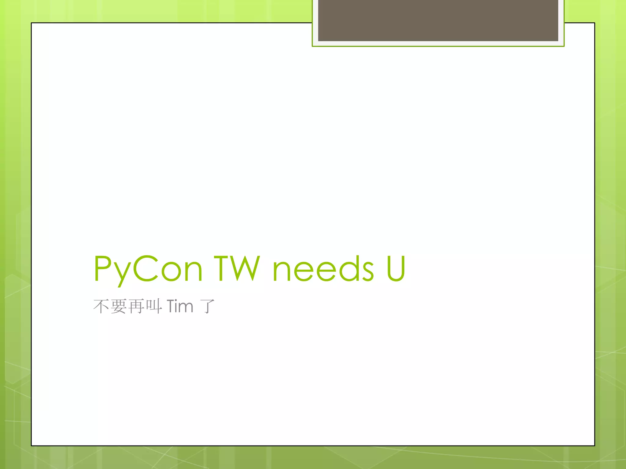 PyCon TW needs U
不要再叫 Tim 了
 