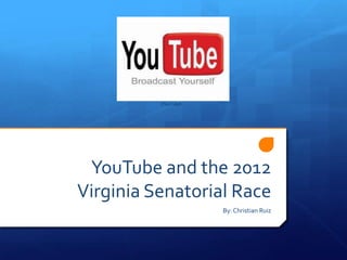 (YouTube)




 YouTube and the 2012
Virginia Senatorial Race
                      By: Christian Ruiz
 