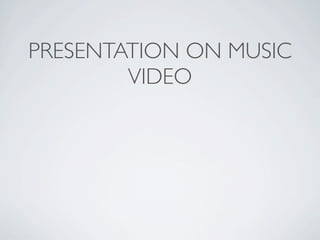 PRESENTATION ON MUSIC
        VIDEO
 