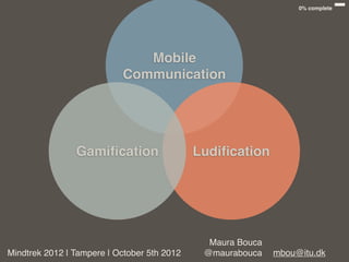 0% complete




                              Mobile
                           Communication




                Gamiﬁcation                  Ludiﬁcation




                                               Maura Bouca
Mindtrek 2012 | Tampere | October 5th 2012    @maurabouca    mbou@itu.dk
 