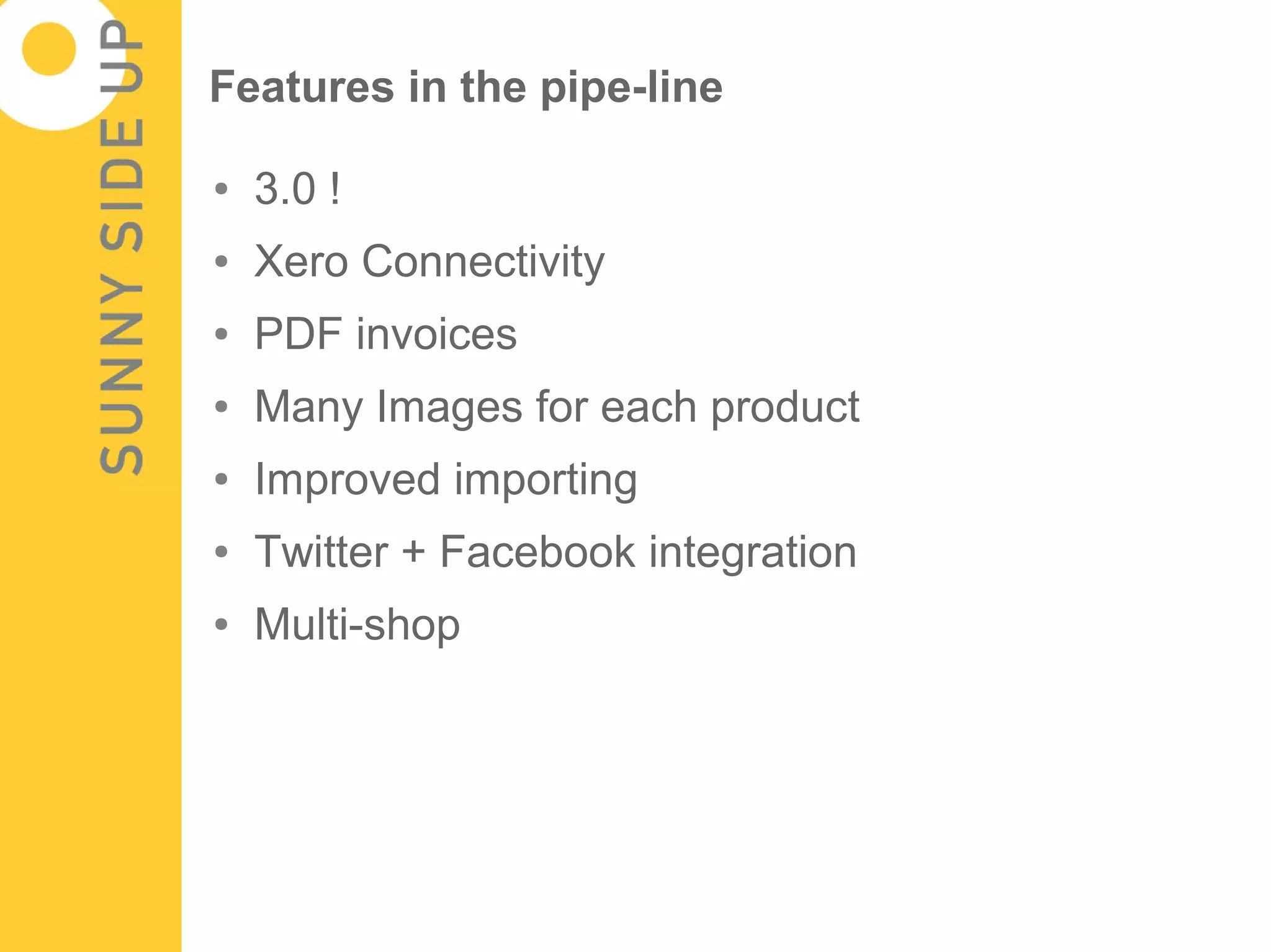 Features in the pipe-line

●   3.0 !
●   Xero Connectivity
●   PDF invoices
●   Many Images for each product
●   Improved importing
●   Twitter + Facebook integration
●   Multi-shop
 