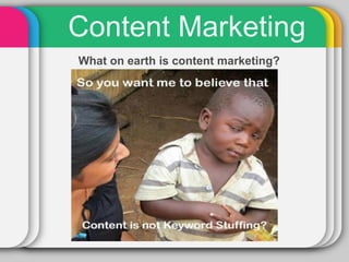 Content Marketing
What on earth is content marketing?
 