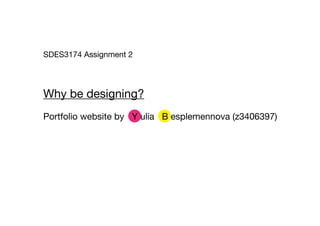 SDES3174 Assignment 2




Why be designing?
Portfolio website by Y ulia B esplemennova (z3406397)
 