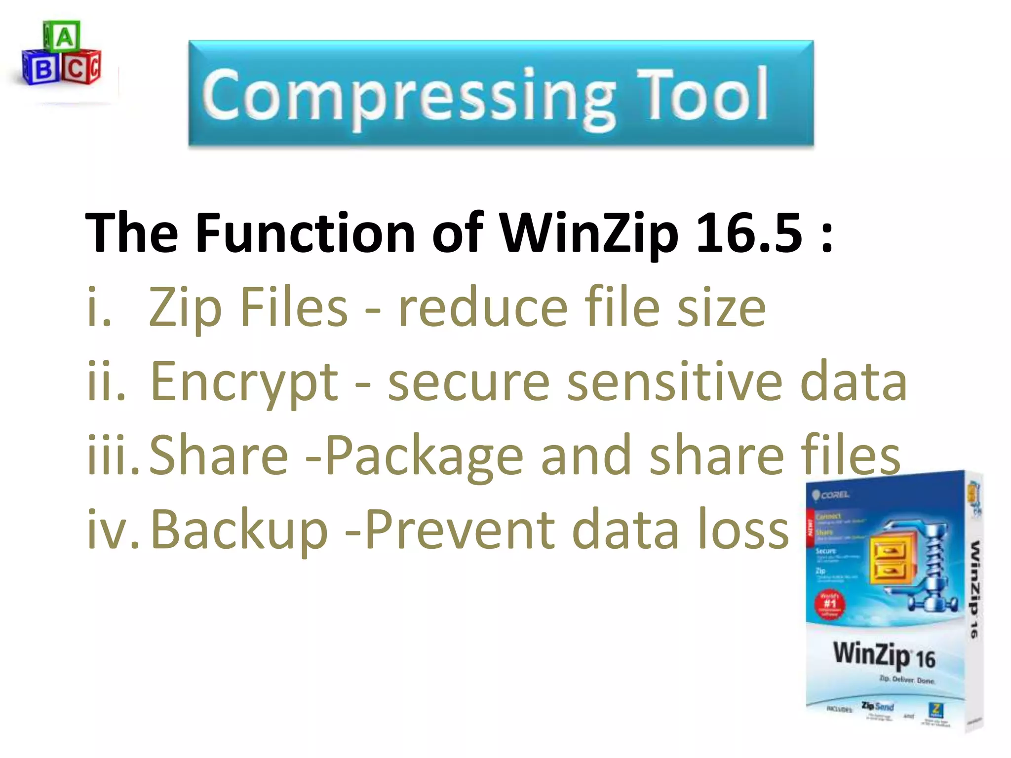 The Function of WinZip 16.5 :
i. Zip Files - reduce file size
ii. Encrypt - secure sensitive data
iii.Share -Package and share files
iv.Backup -Prevent data loss
 