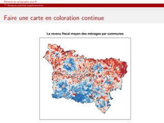 Éléments de cartographie sous R
   Quelques subtilités supplémentaires...




Faire une carte en coloration continue

                                            Le revenu fiscal moyen des ménages par communes
 