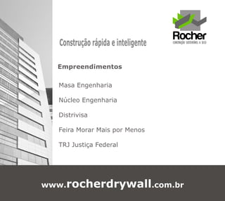 Construção rápida e inteligente

  Empreendimentos

  Masa Engenharia

  Núcleo Engenharia

  Distrivisa

  Feira Morar Mais por Menos

  TRJ Justiça Federal




www.rocherdrywall.com.br
 