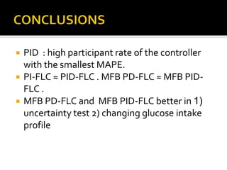    PID : high participant rate of the controller
    with the smallest MAPE.
   PI-FLC ≈ PID-FLC . MFB PD-FLC ≈ MFB PID-
    FLC .
   MFB PD-FLC and MFB PID-FLC better in 1)
    uncertainty test 2) changing glucose intake
    profile
 