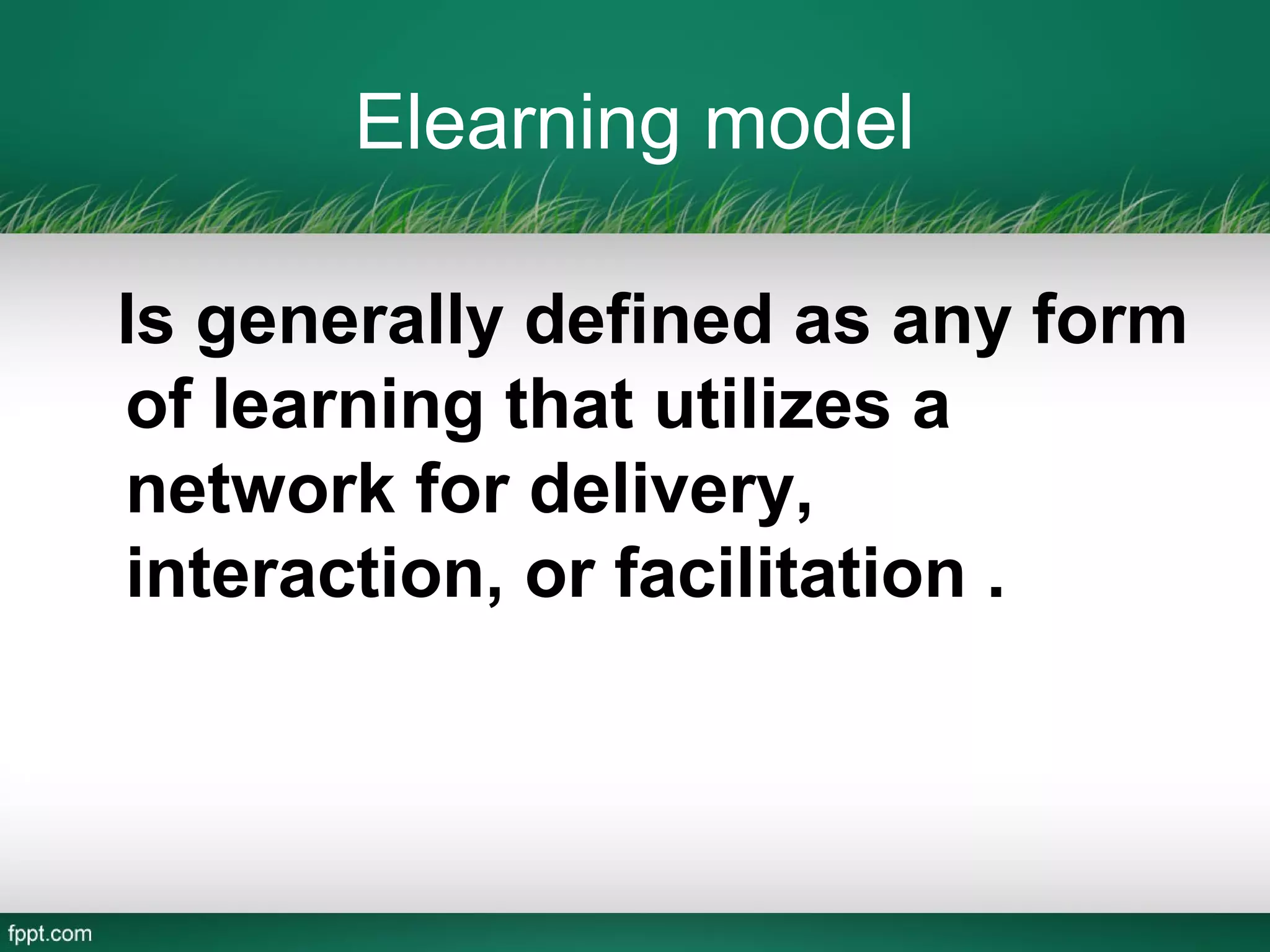 Elearning model

Is generally defined as any form
of learning that utilizes a
network for delivery,
interaction, or facilitation .
 