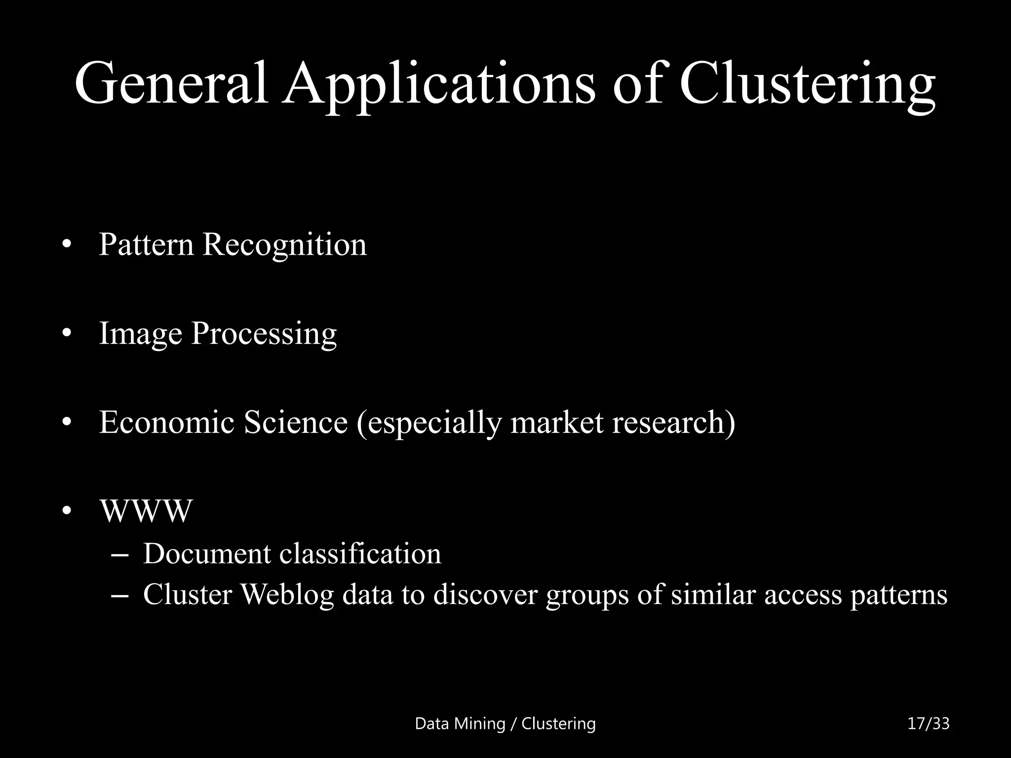 General Applications of Clustering

• Pattern Recognition

• Image Processing

• Economic Science (especially market research)

• WWW
   – Document classification
   – Cluster Weblog data to discover groups of similar access patterns



                           Data Mining / Clustering               17/33
 