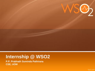 Internship @ WSO2
P.P. Prabhath Suminda Pathirana
CSE, UOM
 