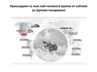 Присъедини се към най-голямата мрежа от сайтове
             за групово пазаруване
 