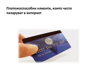 Платежоспособни клиенти, които често
пазаруват в интернет
 