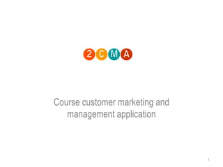 Course customer marketing and
   management application



                                1
 