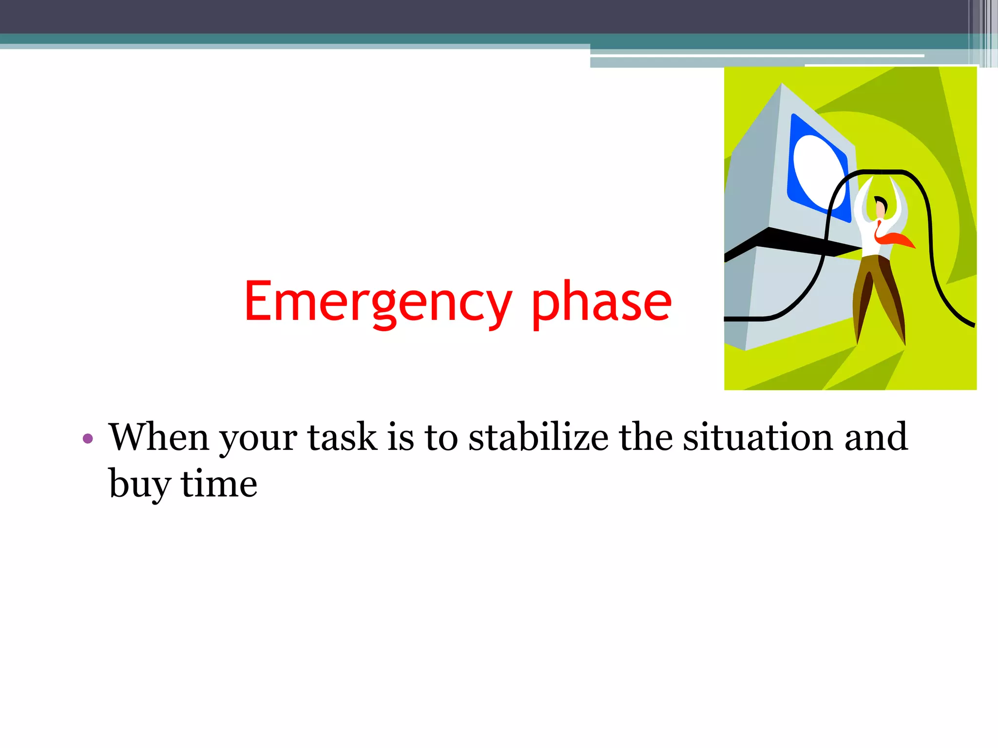 Emergency phase

• When your task is to stabilize the situation and
  buy time
 