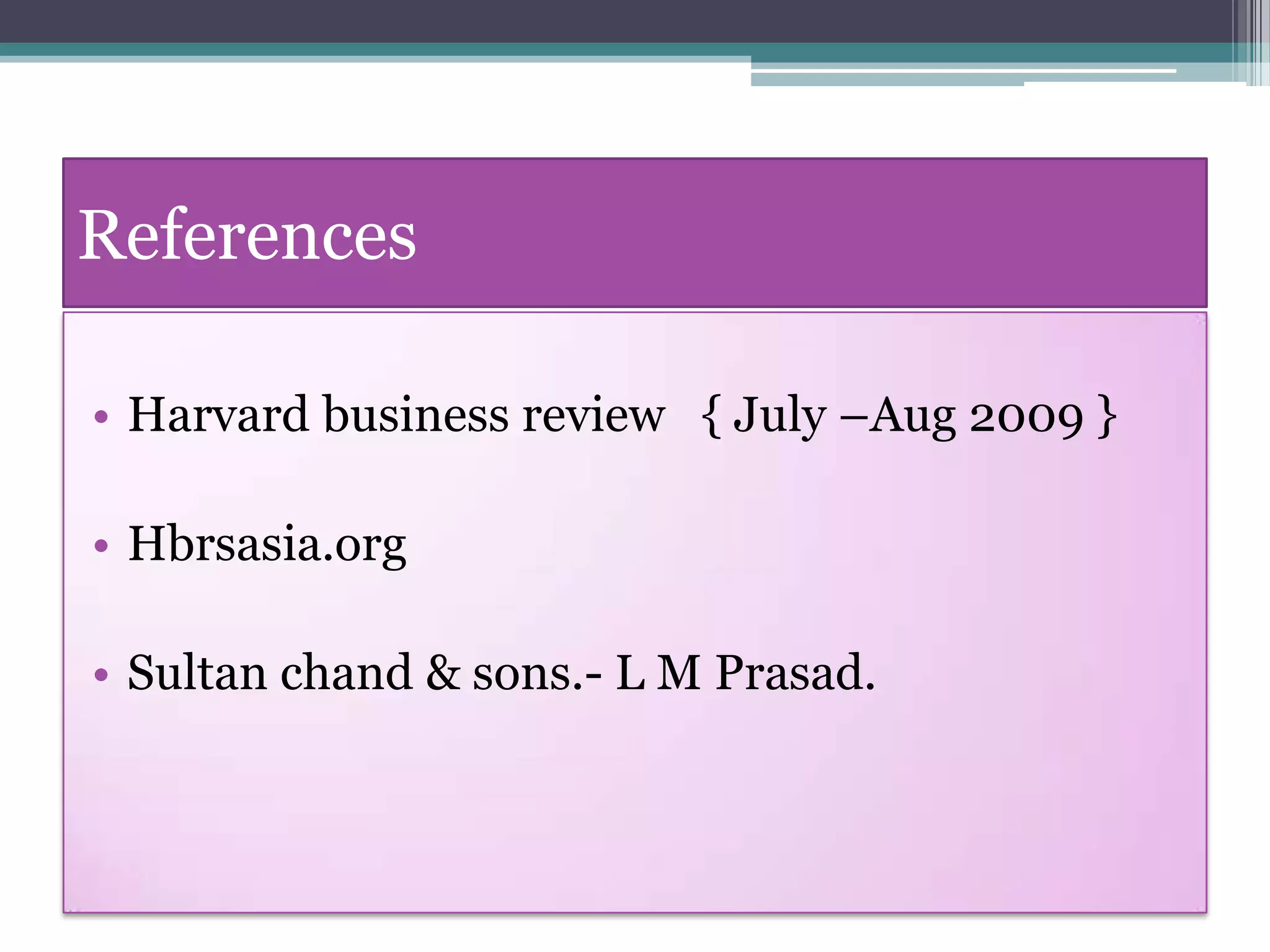 References

• Harvard business review { July –Aug 2009 }

• Hbrsasia.org

• Sultan chand & sons.- L M Prasad.
 