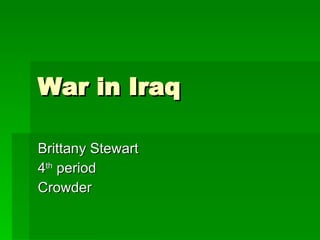 War in Iraq Brittany Stewart 4 th  period Crowder 
